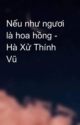 Nếu như ngươi là hoa hồng - Hà Xử Thính Vũ