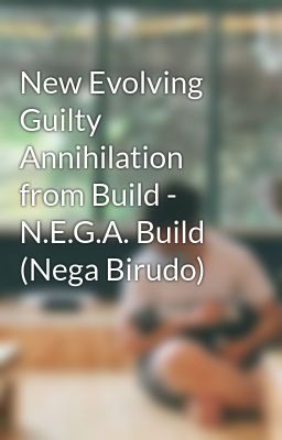 New Evolving Guilty Annihilation from Build - N.E.G.A. Build (Nega Birudo)