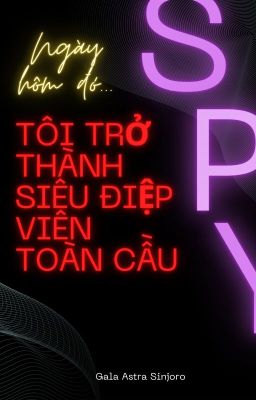 Ngày hôm đó... Tôi trở thành siêu điệp viên toàn cầu