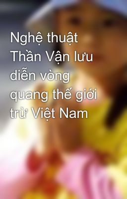 Đọc Truyện Nghệ thuật Thần Vận lưu diễn vòng quang thế giới trừ Việt Nam - Truyen2U.Net