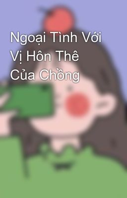 Ngoại Tình Với Vị Hôn Thê Của Chồng 