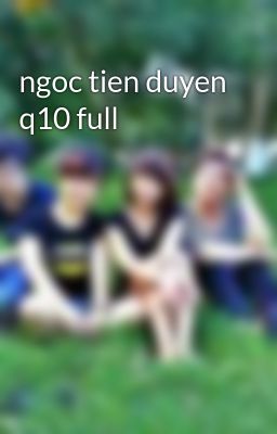 ngoc tien duyen q10 full