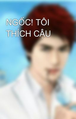 NGỐC! TÔI THÍCH CẬU