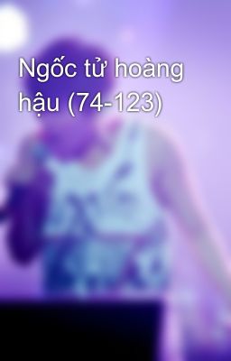 Ngốc tử hoàng hậu (74-123)