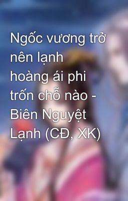 Ngốc vương trở nên lạnh hoàng ái phi trốn chỗ nào - Biên Nguyệt Lạnh (CĐ, XK)