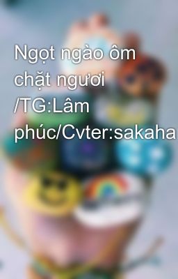 Ngọt ngào ôm chặt ngươi /TG:Lâm phúc/Cvter:sakahara-Hoàn