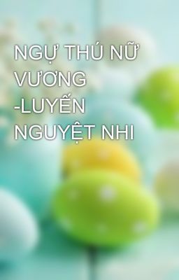 Đọc Truyện NGỰ THÚ NỮ VƯƠNG -LUYẾN NGUYỆT NHI - Truyen2U.Net