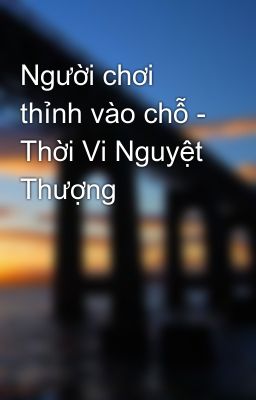 Người chơi thỉnh vào chỗ - Thời Vi Nguyệt Thượng