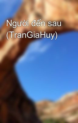 Đọc Truyện Người đến sau (TranGiaHuy) - Truyen2U.Net