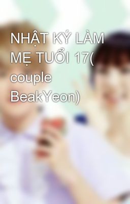 Đọc Truyện NHẬT KÝ LÀM MẸ TUỔI 17( couple BeakYeon) - Truyen2U.Net