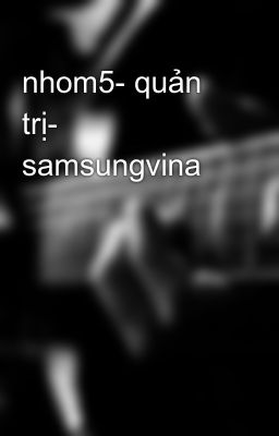 Đọc Truyện nhom5- quản trị- samsungvina - Truyen2U.Net