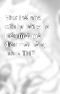 Đọc Truyện Như thế nào cứu lại bởi vì ta biến mất mà điên mất bằng hữu - THE - Truyen2U.Net