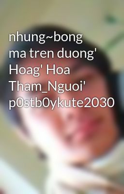 Đọc Truyện nhung~bong ma tren duong' Hoag' Hoa Tham_Nguoi' p0stb0ykute2030 - Truyen2U.Net