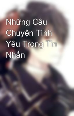 Đọc Truyện Những Câu Chuyện Tình Yêu Trong Tin Nhắn - Truyen2U.Net