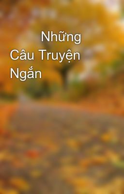         Những  Câu Truyện Ngắn 