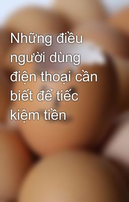 Những điều người dùng điện thoại cần biết để tiếc kiệm tiền