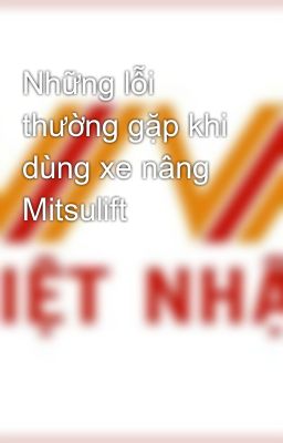 Những lỗi thường gặp khi dùng xe nâng Mitsulift