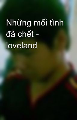 Những mối tình đã chết - loveland