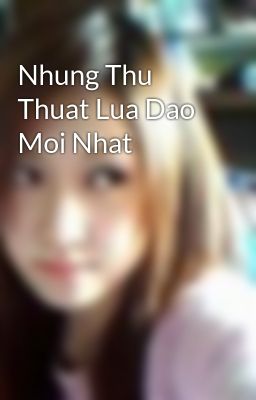 Nhung Thu Thuat Lua Dao Moi Nhat