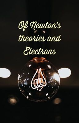 Đọc Truyện [NoMin] 🖤  Of Newton's theories and Electrons - Truyen2U.Net