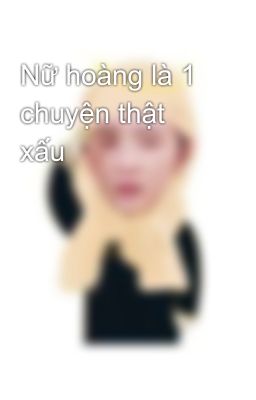 Nữ hoàng là 1 chuyện thật xấu