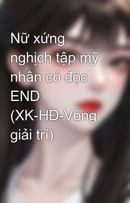 Nữ xứng nghịch tập mỹ nhân có độc END (XK-HĐ-Vòng giải trí)