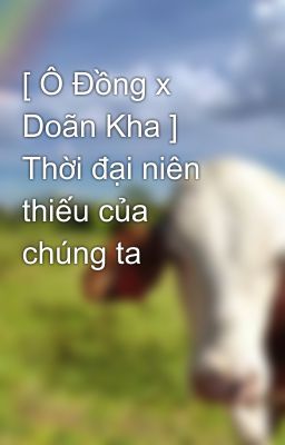 [ Ô Đồng x Doãn Kha ] Thời đại niên thiếu của chúng ta