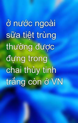 Đọc Truyện ở nước ngoài sữa tiệt trùng thường được đựng trong chai thủy tinh trắng còn ở VN - Truyen2U.Net