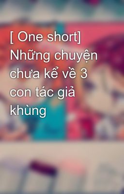 [ One short] Những chuyện chưa kể về 3 con tác giả khùng