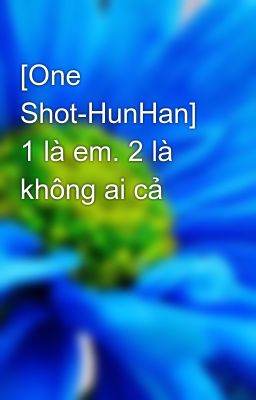 [One Shot-HunHan] 1 là em. 2 là không ai cả