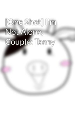 [One Shot] I'm Not Alone, Couple: Taeny