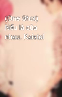 (One Shot) Nếu là của nhau. Kaistal