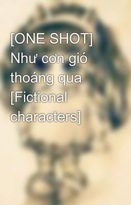[ONE SHOT] Như cơn gió thoáng qua [Fictional characters]