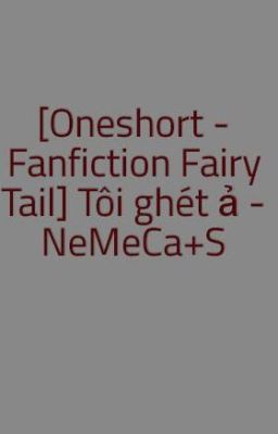 [Oneshort - Fanfiction Fairy Tail] Tôi ghét ả - NeMeCa+S