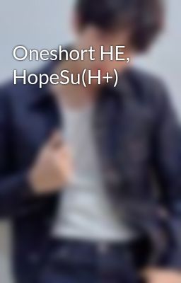 Đọc Truyện Oneshort HE, HopeSu(H+) - Truyen2U.Net