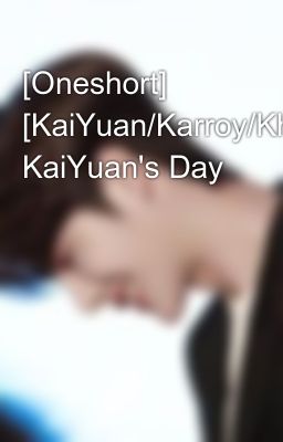 [Oneshort] [KaiYuan/Karroy/KhảiNguyên] KaiYuan's Day