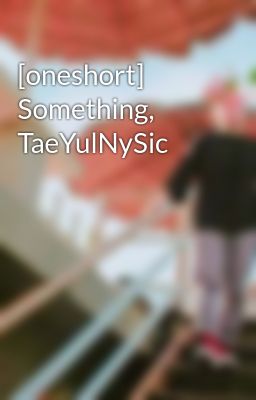 Đọc Truyện [oneshort] Something, TaeYulNySic - Truyen2U.Net