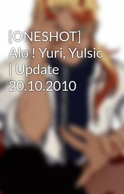 [ONESHOT] Alo ! Yuri, Yulsic | Update 20.10.2010