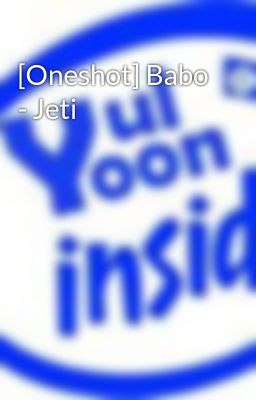 Đọc Truyện [Oneshot] Babo - Jeti - Truyen2U.Net