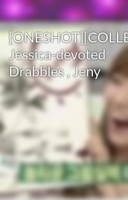 Đọc Truyện [ONESHOT][COLLECTION][Trans] Jessica-devoted Drabbles , Jeny - Truyen2U.Net