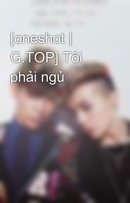 [oneshot | G.TOP] Tôi phải ngủ