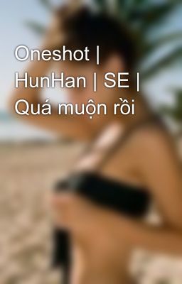 Oneshot | HunHan | SE | Quá muộn rồi
