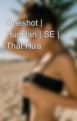 Đọc Truyện Oneshot | HunHan | SE | Thất Hứa - Truyen2U.Net