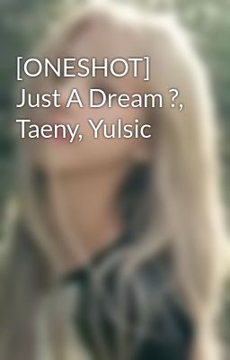 [ONESHOT] Just A Dream ?, Taeny, Yulsic