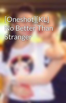Đọc Truyện [Oneshot][KL] No Better Than Stranger - Truyen2U.Net