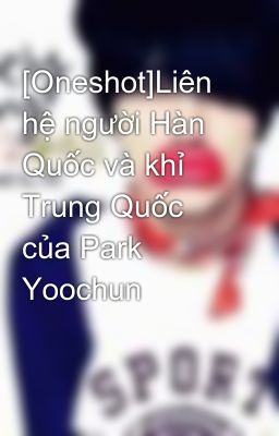 Đọc Truyện [Oneshot]Liên hệ người Hàn Quốc và khỉ Trung Quốc của Park Yoochun - Truyen2U.Net