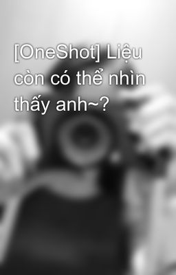 Đọc Truyện [OneShot] Liệu còn có thể nhìn thấy anh~? - Truyen2U.Net