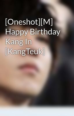 Đọc Truyện [Oneshot][M] Happy Birthday Kang In [KangTeuk] - Truyen2U.Net