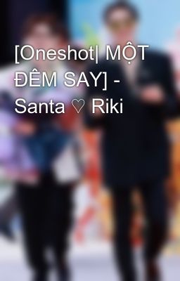 [Oneshot| MỘT ĐÊM SAY] - Santa ♡ Riki