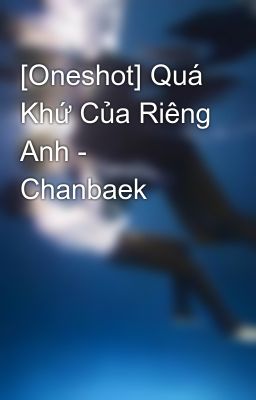[Oneshot] Quá Khứ Của Riêng Anh - Chanbaek